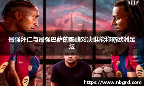 最强拜仁与最强巴萨的巅峰对决谁能称霸欧洲足坛