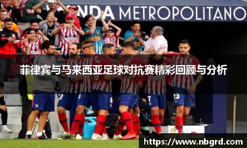 菲律宾与马来西亚足球对抗赛精彩回顾与分析