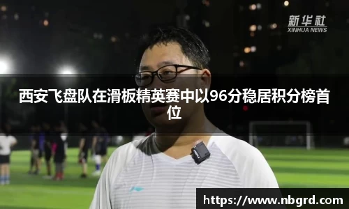 西安飞盘队在滑板精英赛中以96分稳居积分榜首位